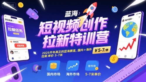短视频创作拉新特训营,2025开年真正的蓝海赛道,国内+海外,拉新单价5-7米