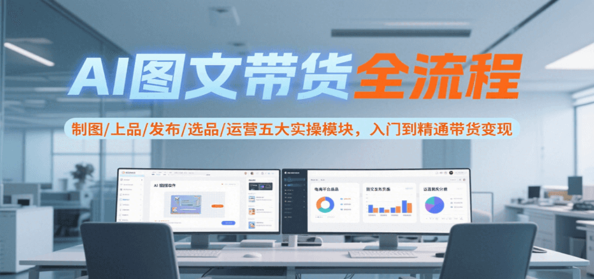 图片[1]网赚库-项目库-轻创网-中创网-福缘网-冒泡网-资源之家-魔方项目库AI图文带货全流程，制图/上品/发布/选品/运营五大实操模块，入门到精通带货变现网赚库-项目库-轻创网-中创网-福缘网-冒泡网-资源之家-魔方项目库网赚库